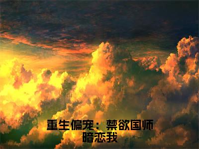 莫辞泱肆（重生偏宠：禁欲国师暗恋我）新上热文免费阅读-莫辞泱肆（重生偏宠：禁欲国师暗恋我）无广告在线阅读