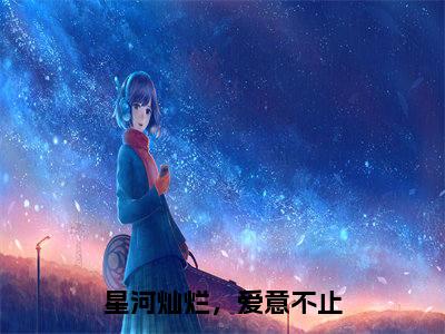 宋星栀时宴川（星河灿烂，爱意不止）全文免费阅读无弹窗大结局_宋星栀时宴川最新章节列表_笔趣阁（星河灿烂，爱意不止）