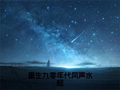 楚星河沈清欢（重生九零年代风声水起）全文免费阅读_（楚星河沈清欢）重生九零年代风声水起最新章节小说免费阅读_笔趣阁