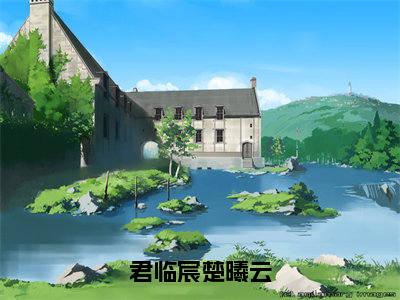 君临宸楚曦云（楚曦云君临宸）精选好书-楚曦云君临宸无删减小说在线阅读（君临宸楚曦云全文免费阅读）