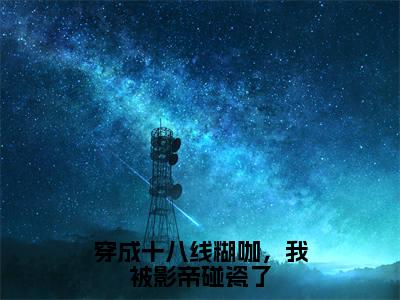 穿成十八线糊咖，我被影帝碰瓷了（沈未寻关月梨）全文免费阅读无弹窗大结局_穿成十八线糊咖，我被影帝碰瓷了全文阅读完整版_笔趣阁（沈未寻关月梨）