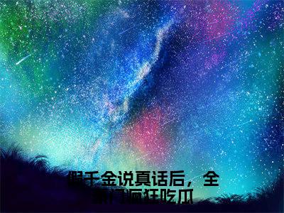 小说《假千金说真话后，全豪门疯狂吃瓜》全文免费阅读无弹窗-容嘉小说全文在线赏析