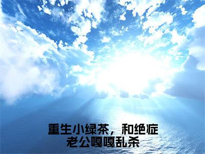 重生小绿茶，和绝症老公嘎嘎乱杀全文免费阅读_（宋敬呈沈禾小说）重生小绿茶，和绝症老公嘎嘎乱杀言情小说在线阅读笔趣阁（宋敬呈沈禾）