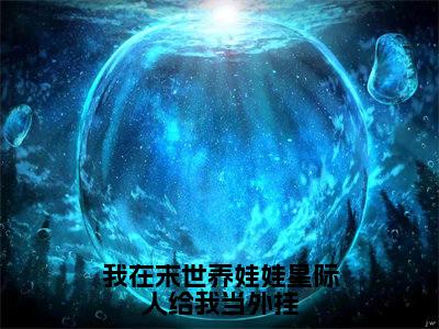 我在末世养娃娃星际人给我当外挂（乔安）最新免费阅读-我在末世养娃娃星际人给我当外挂小说在线阅读（后续+全集）