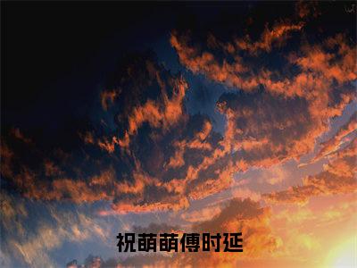 祝萌萌傅时延（祝萌萌傅时延）全文免费阅读无弹窗大结局_祝萌萌傅时延最新章节列表（祝萌萌傅时延）