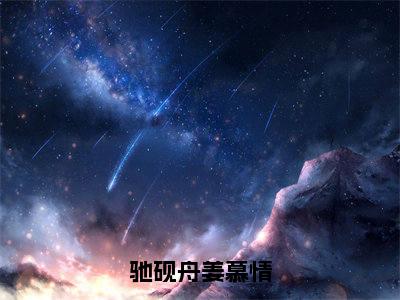 姜慕情驰砚舟（姜慕情驰砚舟）全文免费阅读无弹窗_驰砚舟姜慕情小说免费阅读_笔趣阁