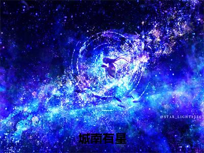 城南有星（乔南星）全文免费阅读无弹窗大结局_城南有星免费阅读无弹窗最新章节列表