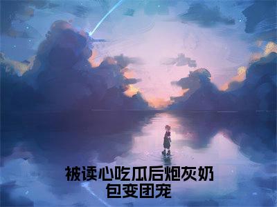 被读心吃瓜后炮灰奶包变团宠（顾萱萱）小说全文免费阅读正版无弹窗_（顾萱萱）最新章节列表笔趣阁