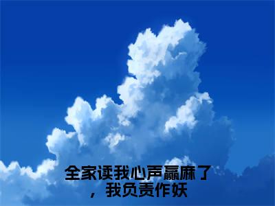 全家读我心声赢麻了，我负责作妖（姜元夕）全文免费阅读无弹窗大结局_（全家读我心声赢麻了，我负责作妖免费阅读）姜元夕无弹窗最新章节列表