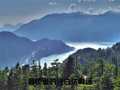 林暮雨沈时远小说（暮色里的告白沈时远）免费阅读_林暮雨沈时远小说免费阅读-笔趣阁