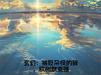 玄幻：被贬杂役的我，砍树就变强（林沐）全文无删减版在线阅读_玄幻：被贬杂役的我，砍树就变强全文免费阅读最新章节列表_笔趣阁