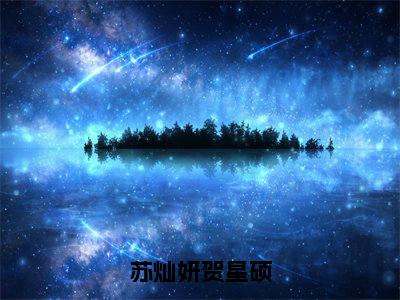 苏灿妍贺星硕全文免费阅读无弹窗大结局_（苏灿妍贺星硕小说）苏灿妍贺星硕最新章节列表笔趣阁（苏灿妍贺星硕）