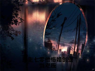 （重生七零他悔婚创业当老板）封雪盈程靖衍全文完整版-最新热门榜单小说重生七零他悔婚创业当老板（封雪盈程靖衍）