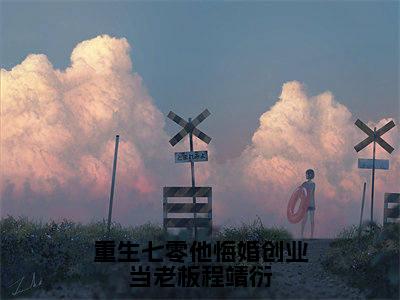 重生七零他悔婚创业当老板程靖衍小说全文免费阅读-（封雪盈程靖衍）重生七零他悔婚创业当老板程靖衍精选小说大结局阅读