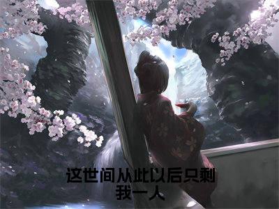 这世间从此以后只剩我一人（沈知星段渠）新上热文小说全文免费阅读-小说（沈知星段渠）完整版阅读