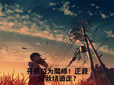 林为（开局成为魔修！正派见我绕道走？）免费阅读无弹窗大结局-开局成为魔修！正派见我绕道走？（最新全章节大结局）全文阅读