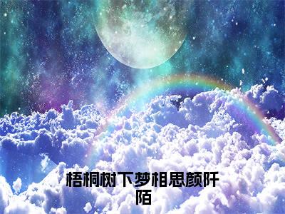 梧桐树下梦相思颜阡陌小说精彩章节今日阅读更新-（何以笙颜阡陌小说）免费阅读小说全文