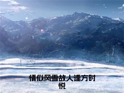 情似风雪故人逢方时悦（宋景迟方时悦）全文完整版免费阅读-主角叫宋景迟方时悦的小说情似风雪故人逢方时悦