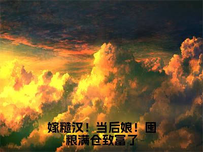 嫁糙汉！当后娘！囤粮满仓致富了（沈如云陆九霄）全文免费阅读无弹窗大结局_（嫁糙汉！当后娘！囤粮满仓致富了）最新章节列表_沈如云陆九霄