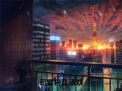 江清欢司宴舟（司宴舟江清欢）小说全文无删减版完整版_江清欢司宴舟最新章节列表_笔趣阁