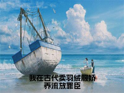 我在古代卖羽绒服娇养流放罪臣（李九歌孟凡晨）全文阅读_小说我在古代卖羽绒服娇养流放罪臣免费阅读（李九歌孟凡晨）笔趣阁