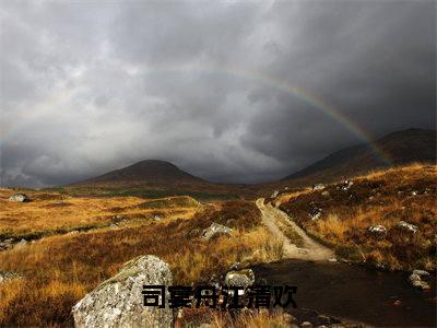 司宴舟江清欢（江清欢司宴舟）小说精彩免费内容_司宴舟江清欢江清欢司宴舟最新章节全文阅读