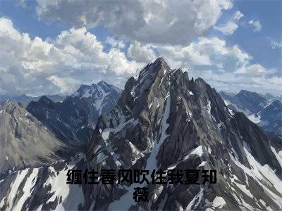 迟见霖夏知薇（缠住春风吹住我夏知薇）全文免费阅读无弹窗大结局_（迟见霖夏知薇免费阅读）缠住春风吹住我夏知薇无弹窗最新章节列表