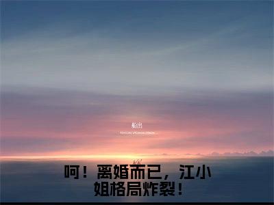 江云杪段屹骁（呵！离婚而已，江小姐格局炸裂！）全文免费阅读无弹窗大结局_江云杪段屹骁最新章节列表_笔趣阁