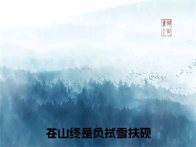 苍山终是负拭雪扶砚（应拭雪扶砚）全文免费阅读无弹窗大结局_（苍山终是负拭雪扶砚免费阅读全文大结局）最新章节列表