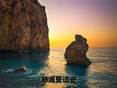 林湘夏语安全文免费阅读无弹窗大结局_（夏语安林湘）林湘夏语安免费阅读无弹窗最新章节列表_笔趣阁